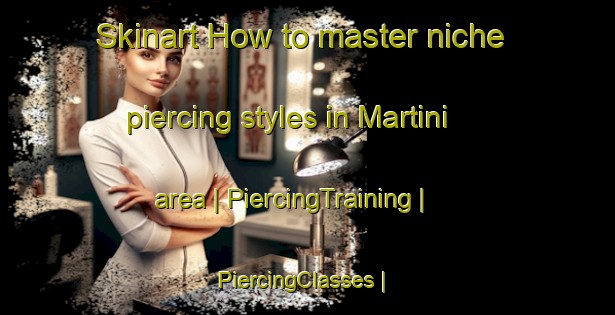 Skinart How to master niche piercing styles in Martini area | PiercingTraining | PiercingClasses | SkinartTraining-France